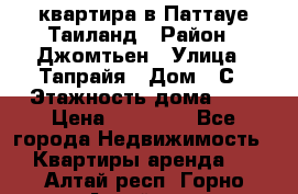 квартира в Паттауе Таиланд › Район ­ Джомтьен › Улица ­ Тапрайя › Дом ­ С › Этажность дома ­ 7 › Цена ­ 20 000 - Все города Недвижимость » Квартиры аренда   . Алтай респ.,Горно-Алтайск г.